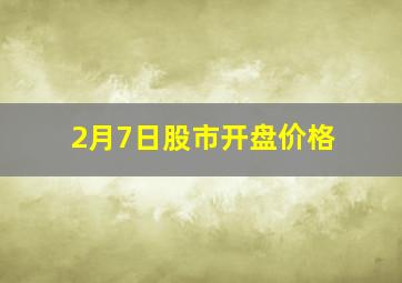 2月7日股市开盘价格