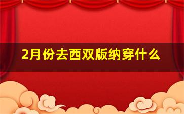 2月份去西双版纳穿什么