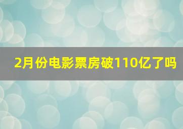 2月份电影票房破110亿了吗