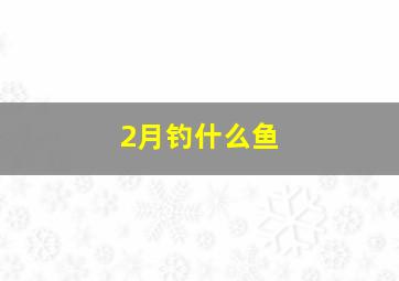 2月钓什么鱼