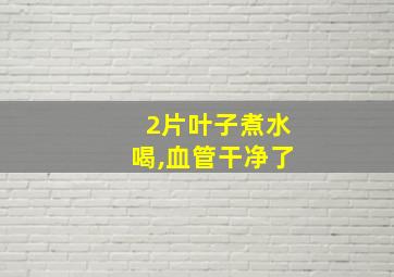 2片叶子煮水喝,血管干净了