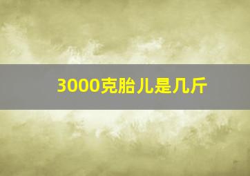 3000克胎儿是几斤