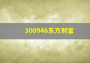 300946东方财富