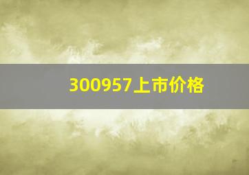 300957上市价格