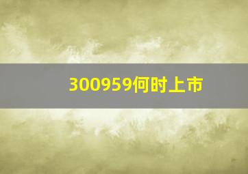 300959何时上市