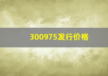 300975发行价格