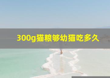 300g猫粮够幼猫吃多久