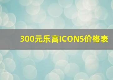 300元乐高ICONS价格表