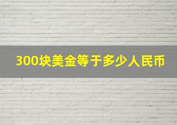 300块美金等于多少人民币