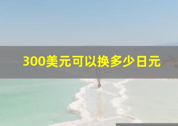 300美元可以换多少日元