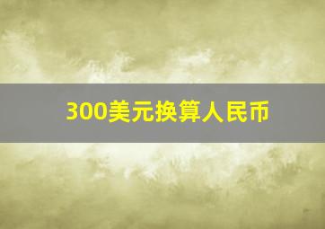 300美元换算人民币