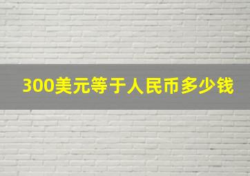 300美元等于人民币多少钱