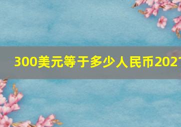 300美元等于多少人民币2021