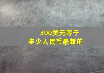 300美元等于多少人民币最新的