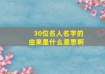 30位名人名字的由来是什么意思啊