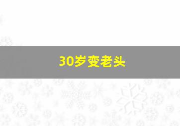 30岁变老头