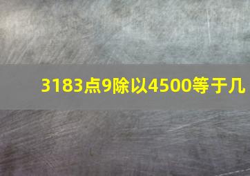 3183点9除以4500等于几