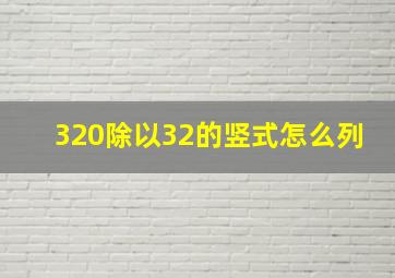 320除以32的竖式怎么列