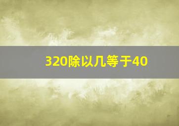 320除以几等于40