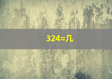 324=几