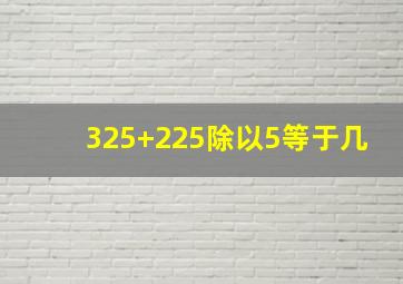 325+225除以5等于几