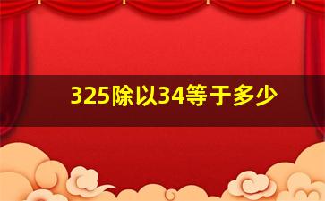 325除以34等于多少