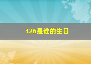 326是谁的生日