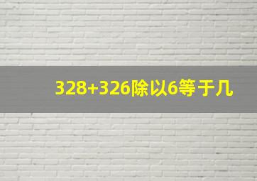 328+326除以6等于几