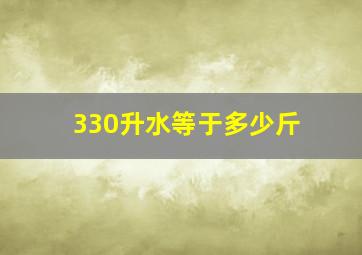 330升水等于多少斤