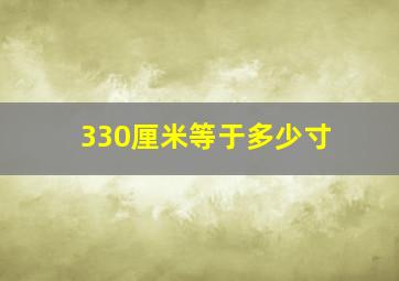 330厘米等于多少寸