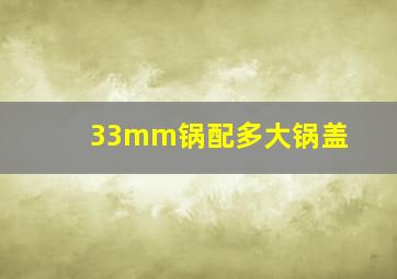 33mm锅配多大锅盖