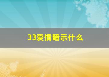 33爱情暗示什么