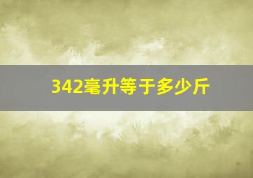 342毫升等于多少斤