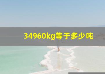 34960kg等于多少吨