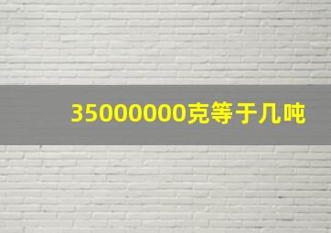 35000000克等于几吨