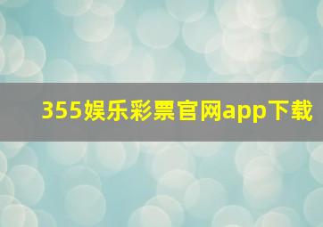 355娱乐彩票官网app下载