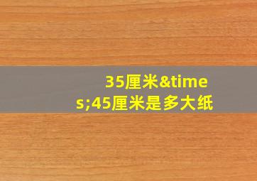 35厘米×45厘米是多大纸