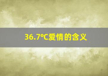 36.7℃爱情的含义