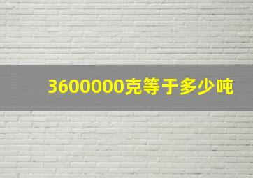 3600000克等于多少吨