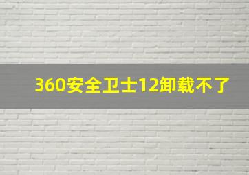 360安全卫士12卸载不了