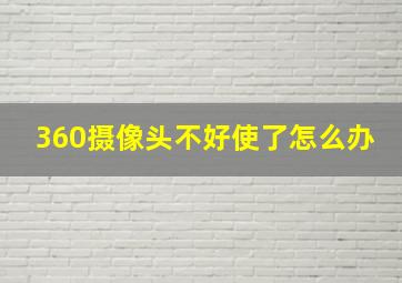 360摄像头不好使了怎么办