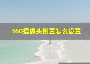 360摄像头倒置怎么设置