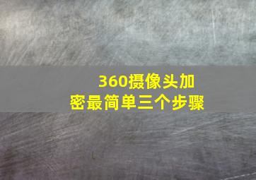 360摄像头加密最简单三个步骤