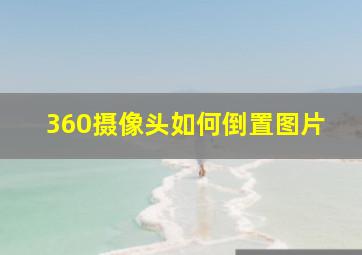 360摄像头如何倒置图片