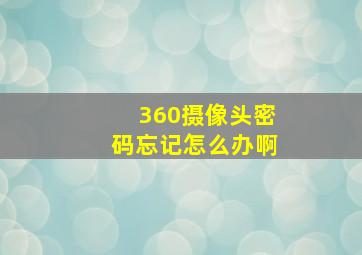 360摄像头密码忘记怎么办啊