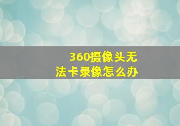 360摄像头无法卡录像怎么办