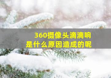 360摄像头滴滴响是什么原因造成的呢