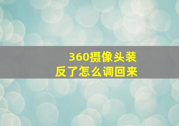 360摄像头装反了怎么调回来