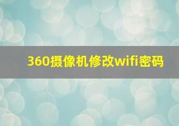 360摄像机修改wifi密码