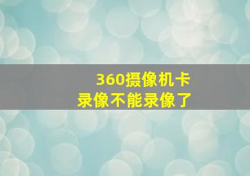 360摄像机卡录像不能录像了